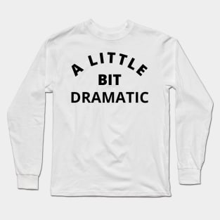 A Little Bit Dramatic. Funny Sarcastic Drama Queen Saying Long Sleeve T-Shirt